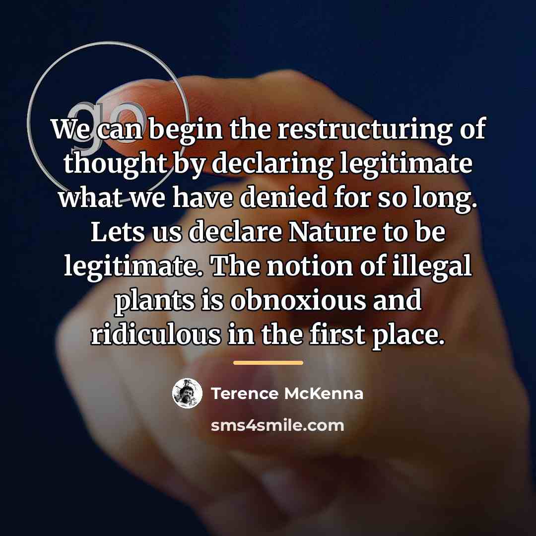 “We can begin the restructuring of thought by declaring legitimate…” quote by Terence McKenna