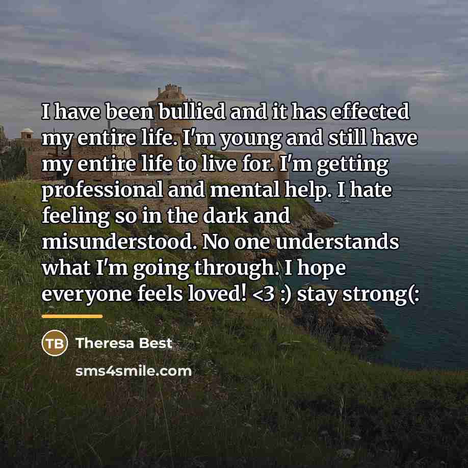“I have been bullied and it has effected my entire…” quote by Theresa Best
