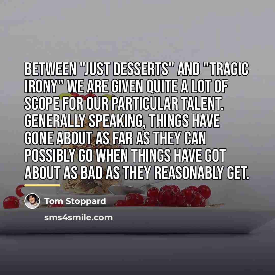“Between "just desserts" and "tragic irony" we are given quite…” quote by Tom Stoppard