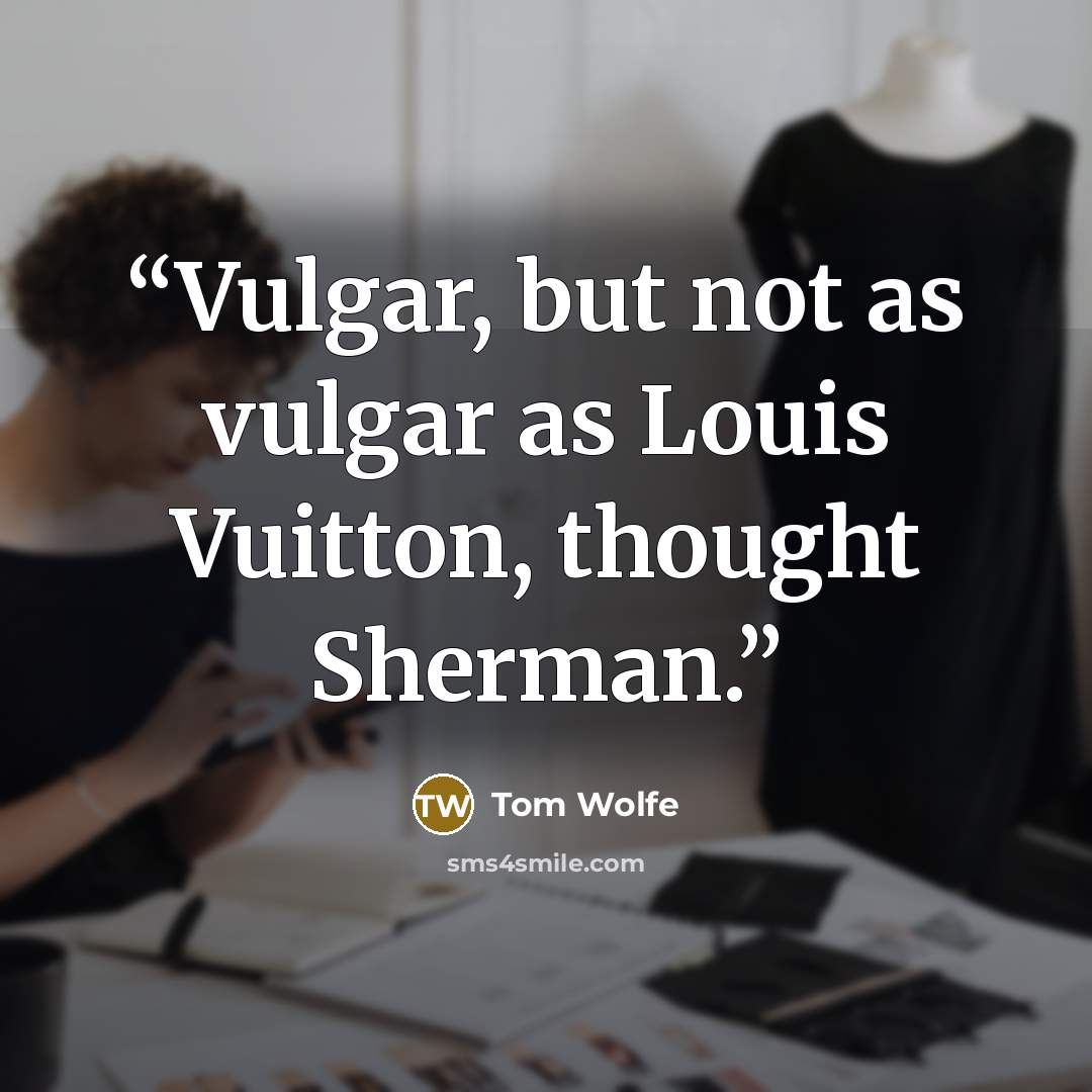 “Vulgar, but not as vulgar as Louis Vuitton, thought Sherman.” quote by Tom Wolfe