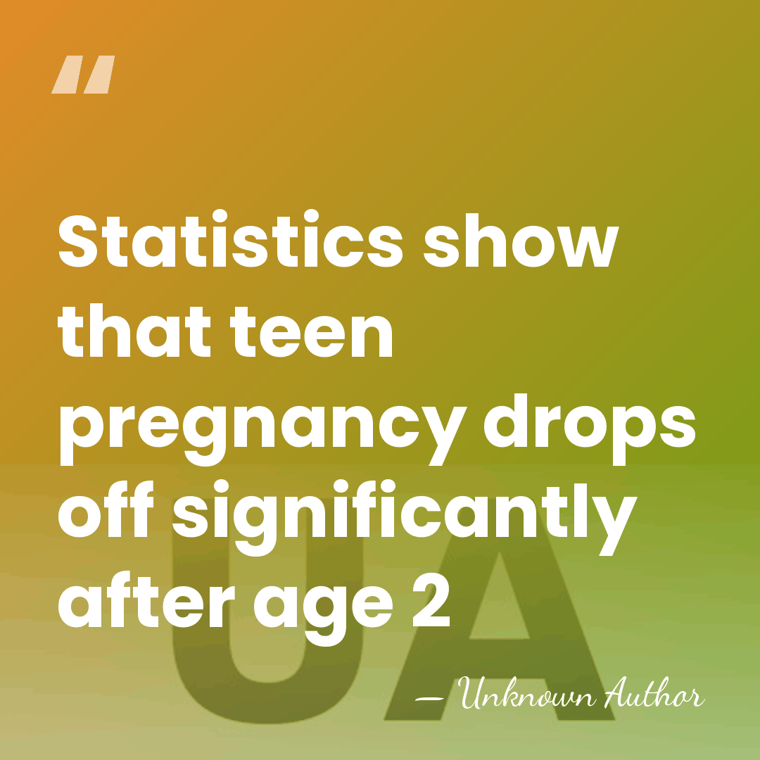 Statistics show that teen pregnancy drops off significantly after age 2 - Unknown Author