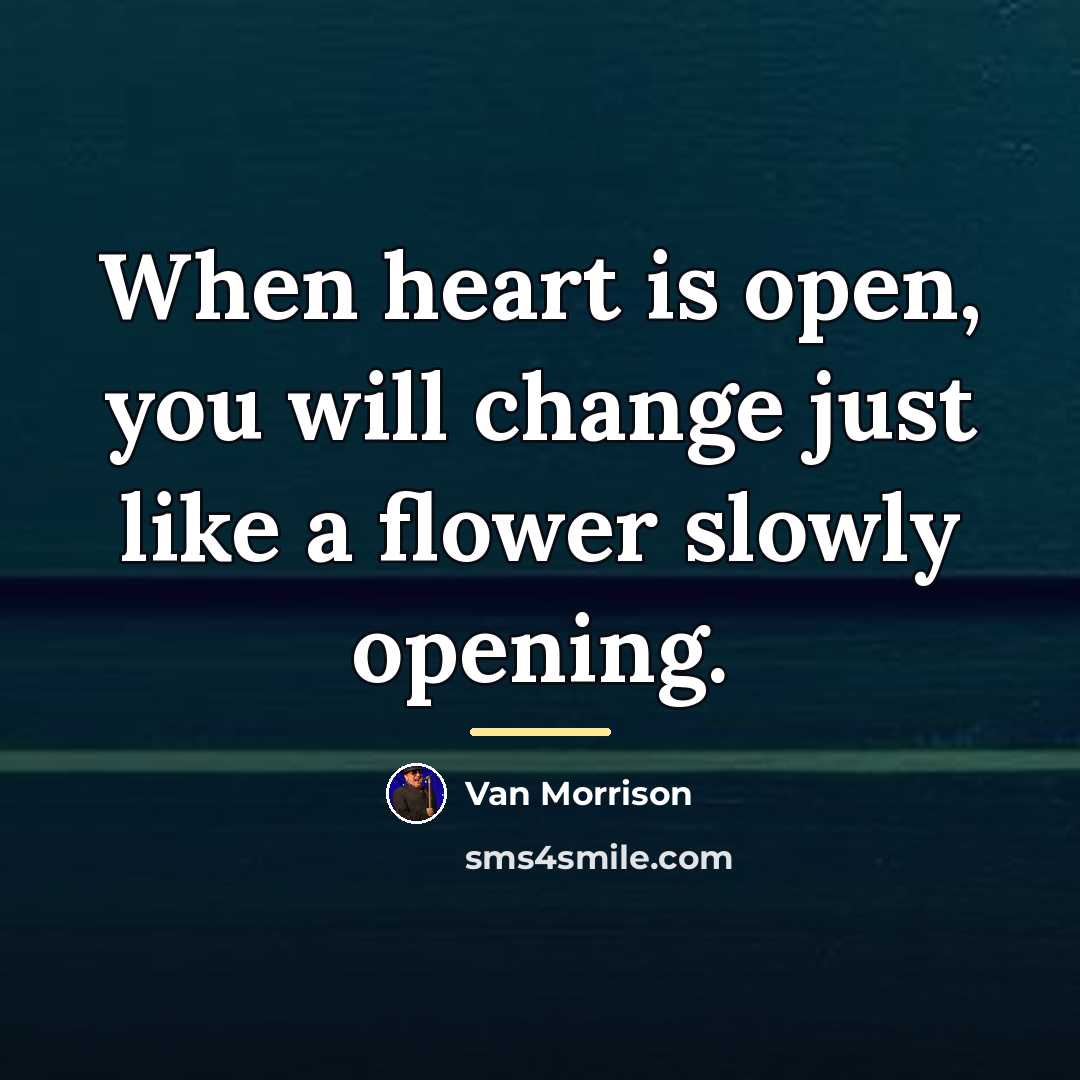 “When heart is open, you will change just like a…” quote by Van Morrison