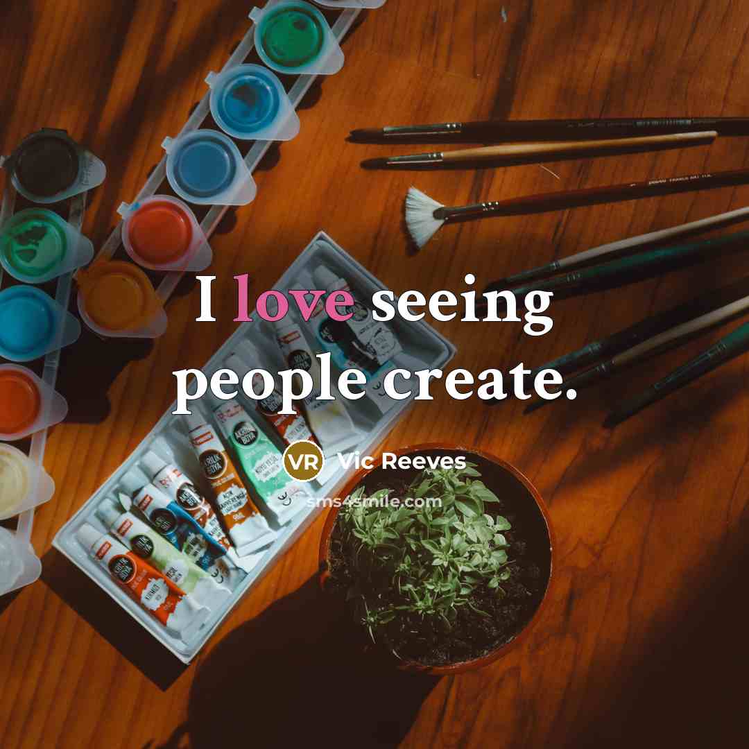 “I love seeing people create.…” quote by Vic Reeves