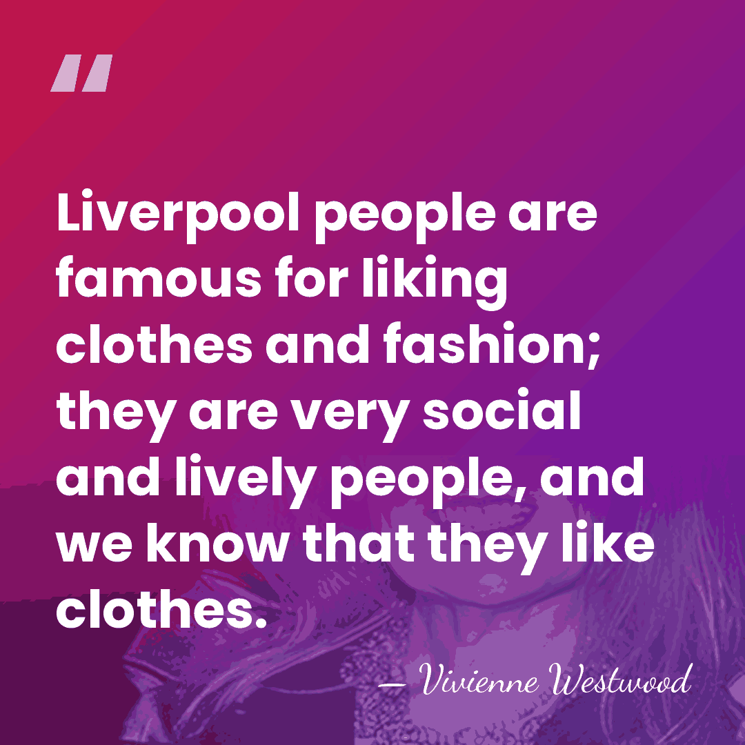 Liverpool people are famous for liking clothes and fashion; they are very&hellip; - Vivienne Westwood