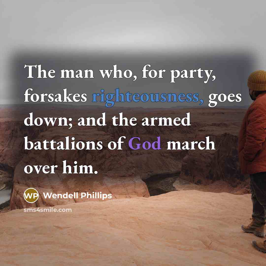 “The man who, for party, forsakes righteousness, goes down; and…” quote by Wendell Phillips