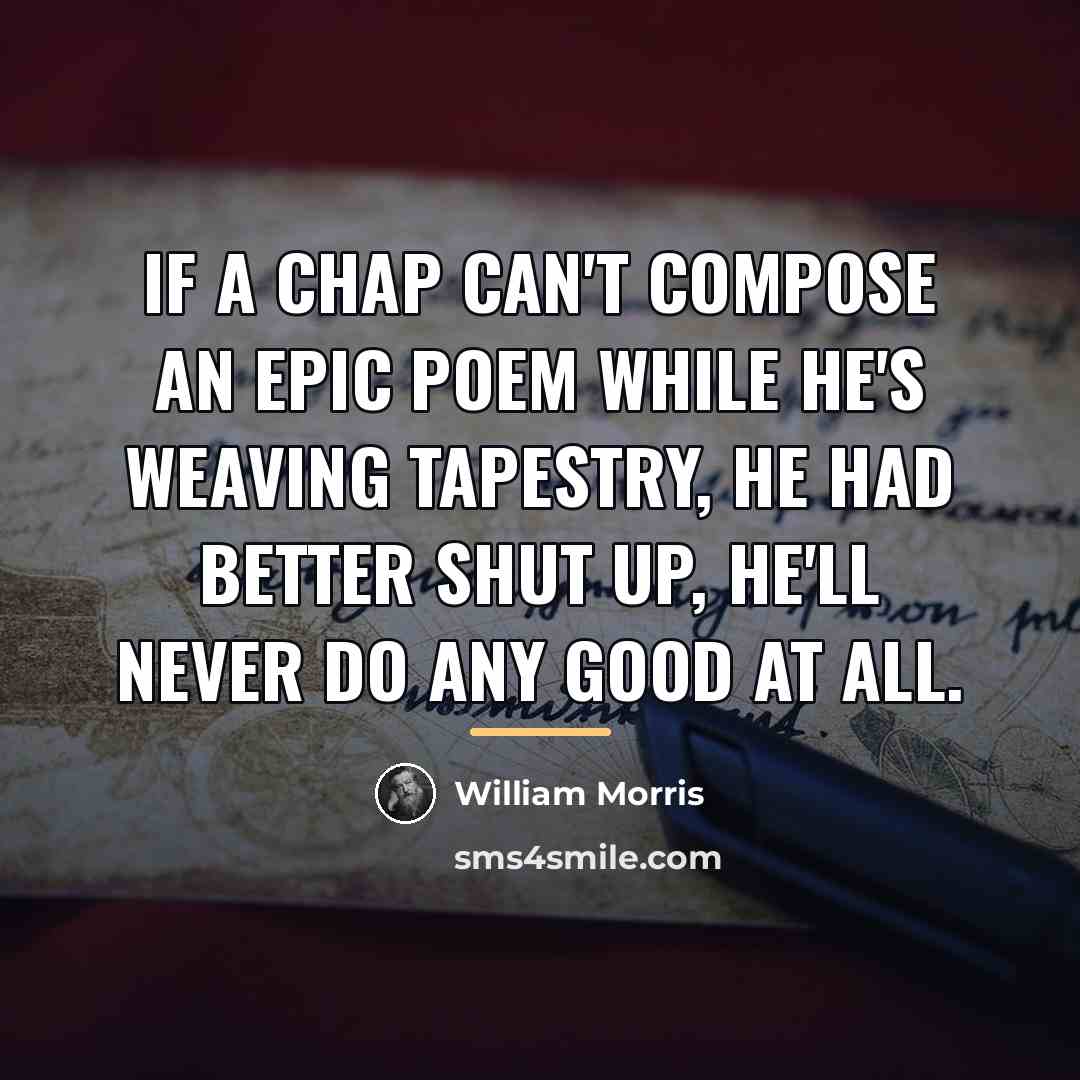 “If a chap can't compose an epic poem while he's…” quote by William Morris