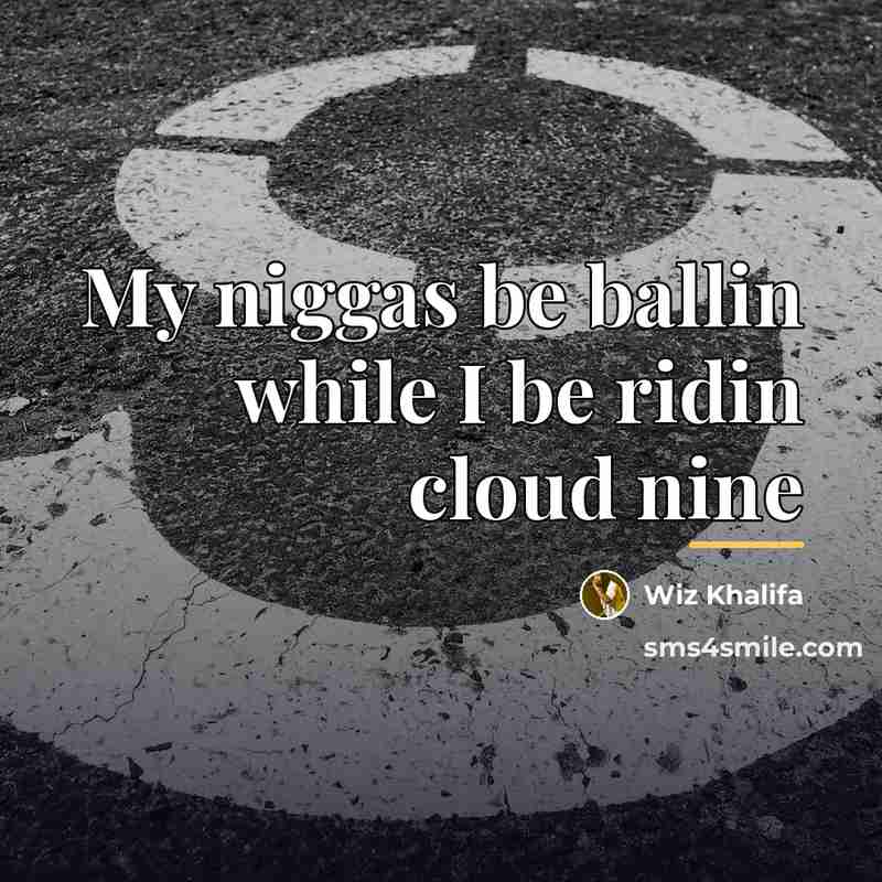 “My niggas be ballin while I be ridin cloud nine…” quote by Wiz Khalifa