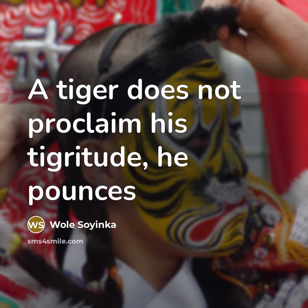 “A tiger does not proclaim his tigritude, he pounces…” quote by Wole Soyinka