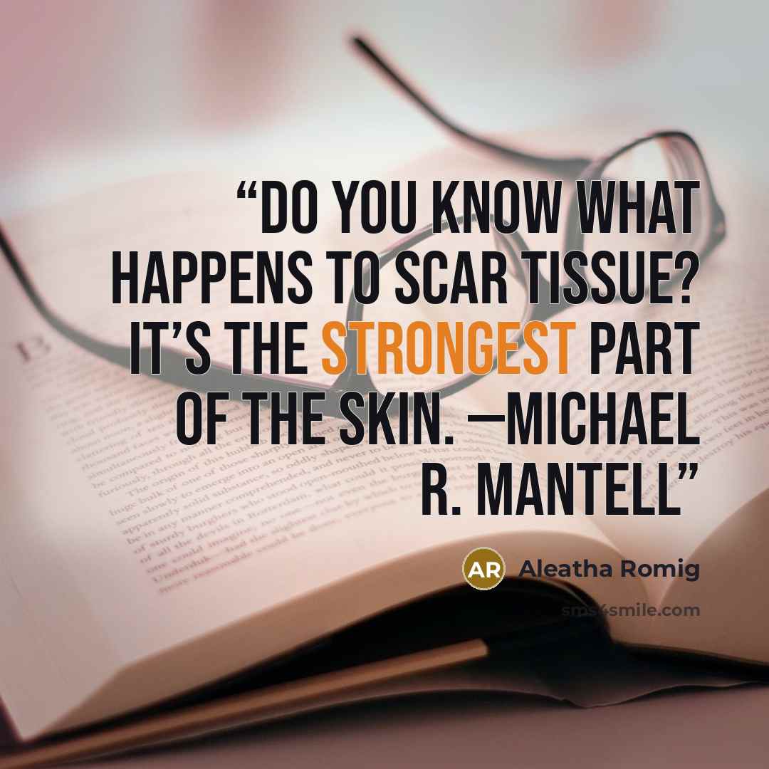 “Do you know what happens to scar tissue? It’s the strongest part of the skin. —Michael R. Mantell” quote by Aleatha Romig