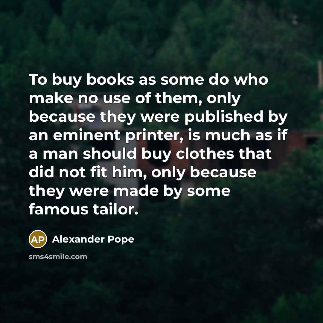 “To buy books as some do who make no use…” quote by Alexander Pope
