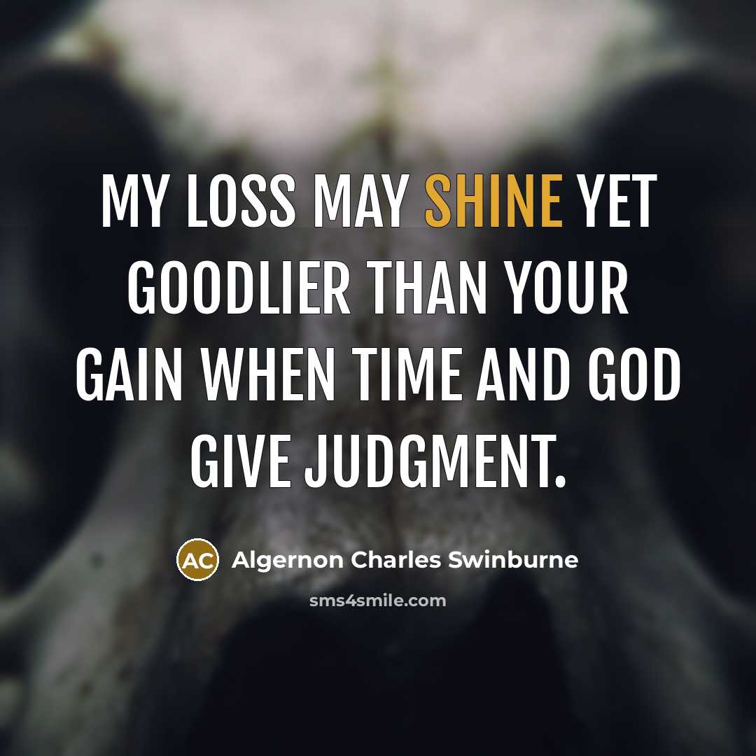 “My loss may shine yet goodlier than your gain When…” quote by Algernon Charles Swinburne