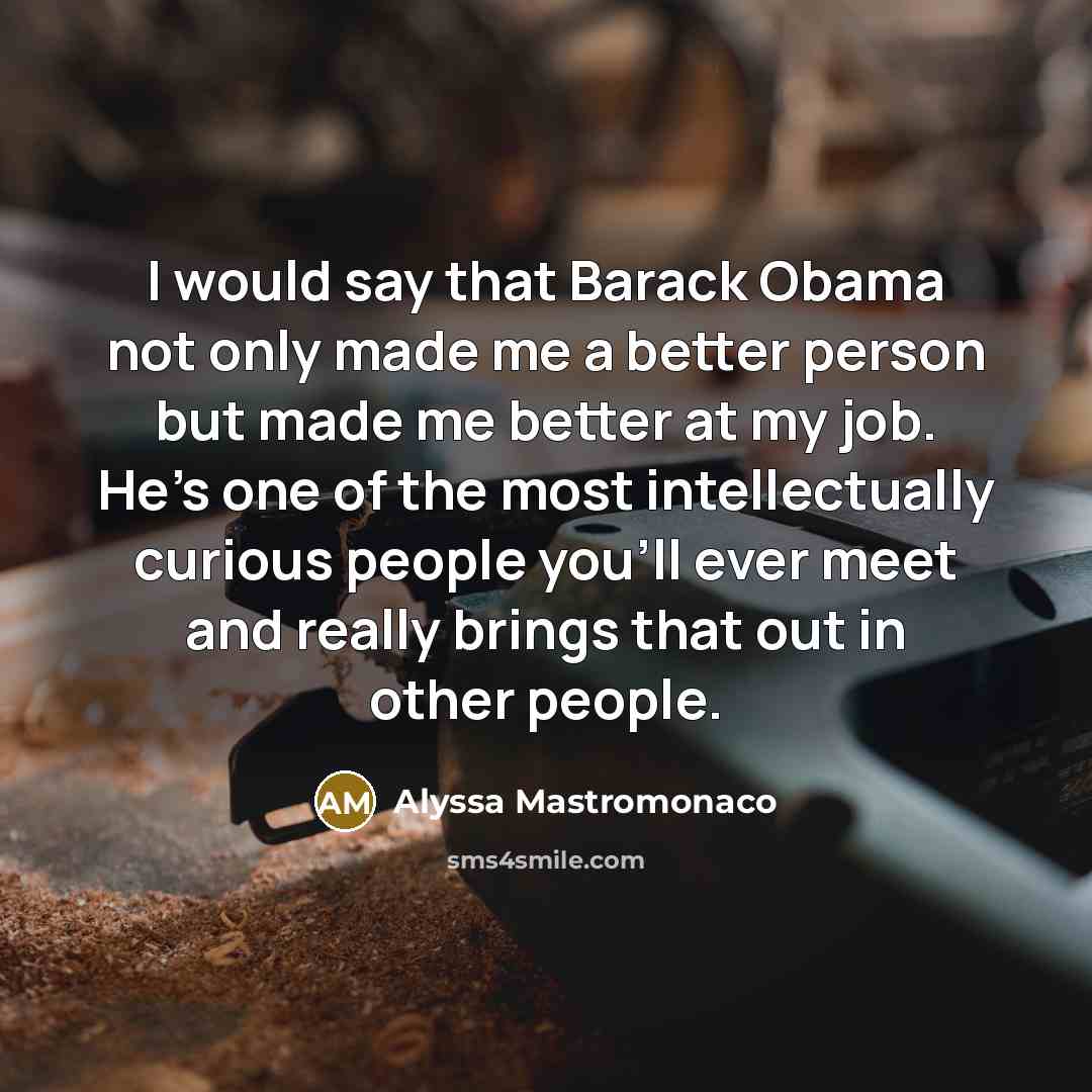 “I would say that Barack Obama not only made me…” quote by Alyssa Mastromonaco