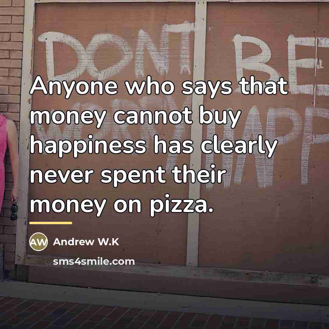 “Anyone who says that money cannot buy happiness has clearly…” quote by Andrew W.K