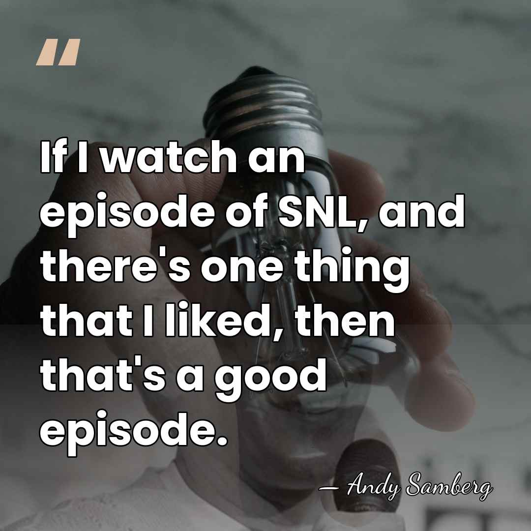 If I watch an episode of SNL, and there's one thing that&hellip; - Andy Samberg