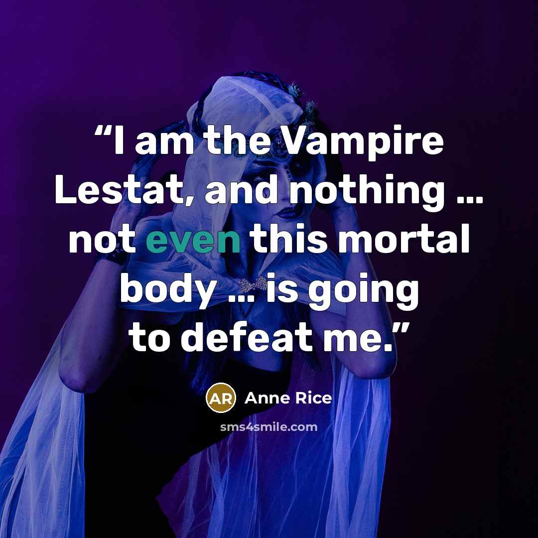 “I am the Vampire Lestat, and nothing … not even this mortal body … is going to defeat me.” quote by Anne Rice
