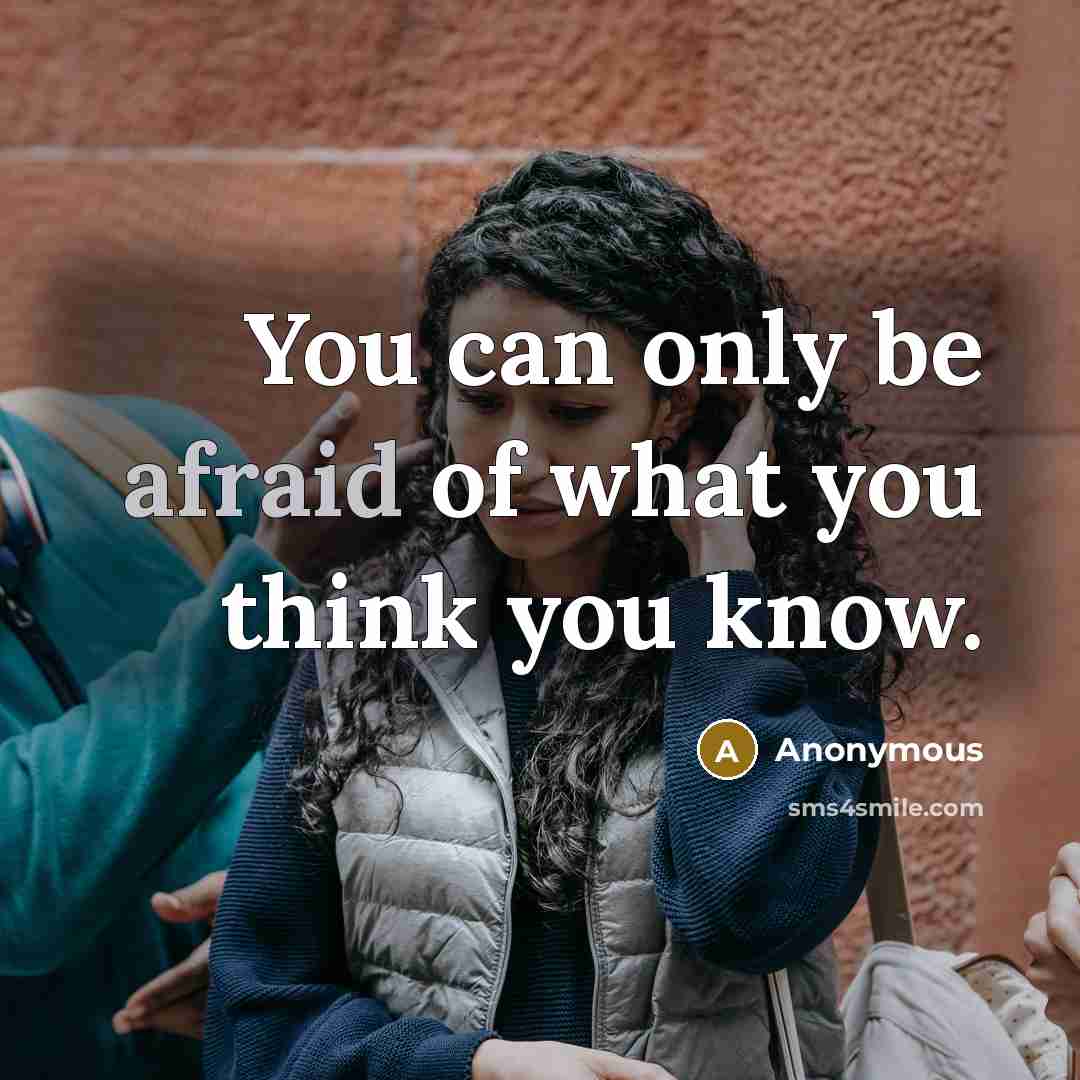 “You can only be afraid of what you think you know.” quote by Anonymous