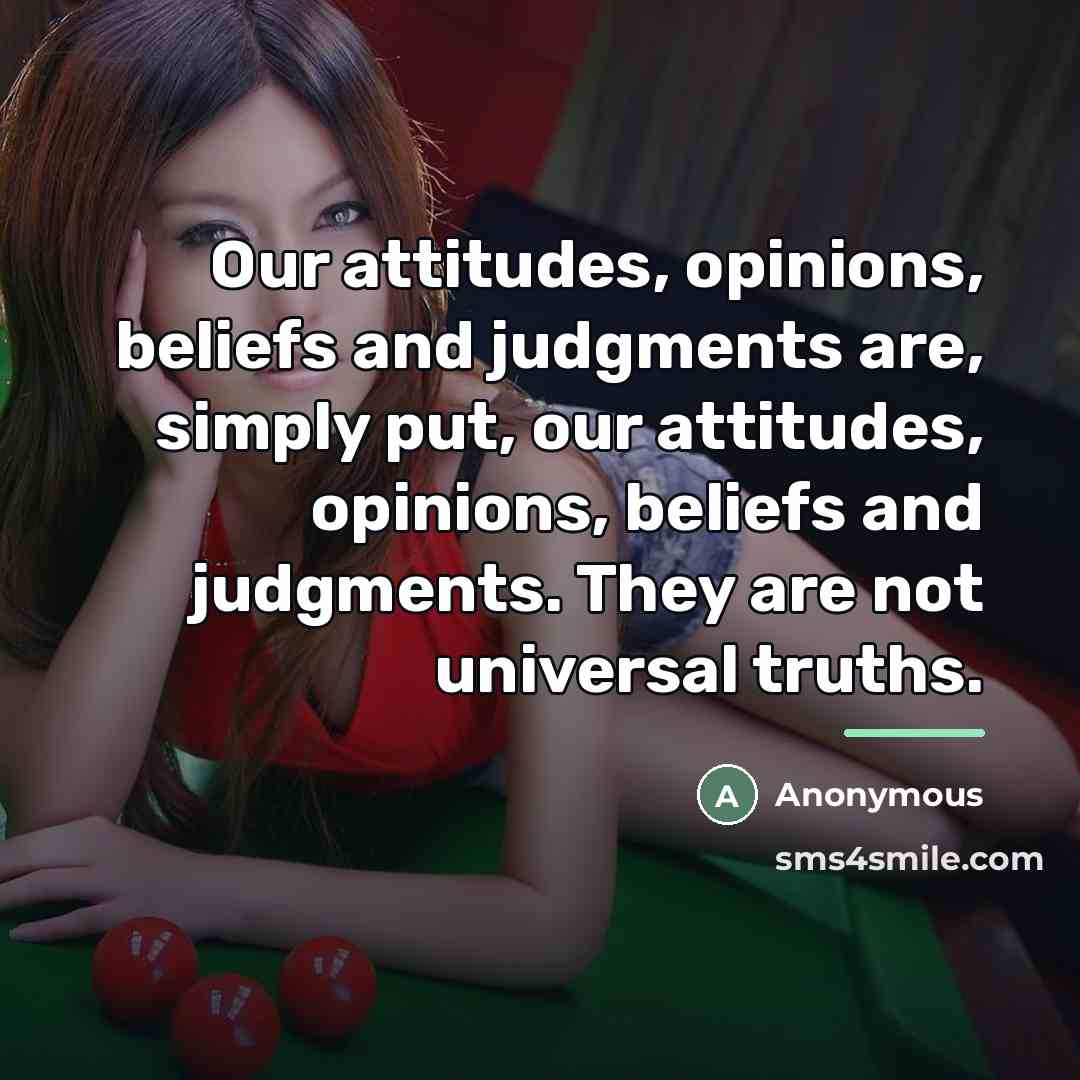 “Our attitudes, opinions, beliefs and judgments are, simply put, our…” quote by Anonymous