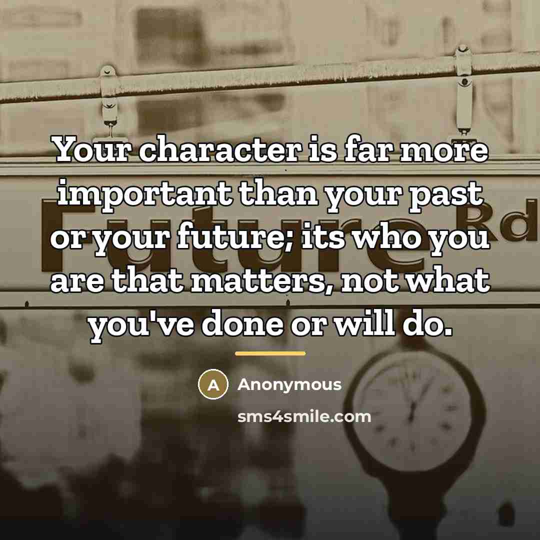 “Your character is far more important than your past or…” quote by Anonymous