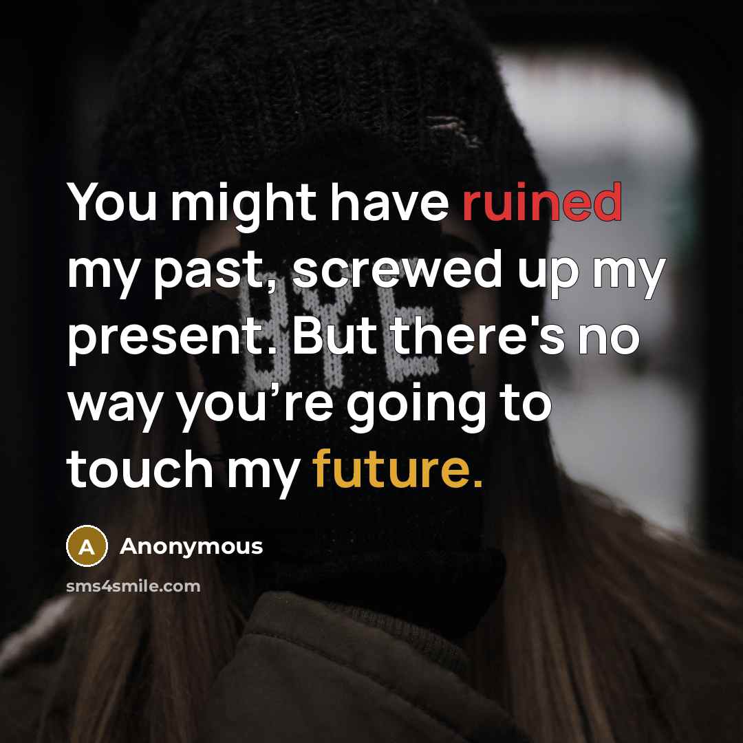 “You might have ruined my past, screwed up my present.…” quote by Anonymous
