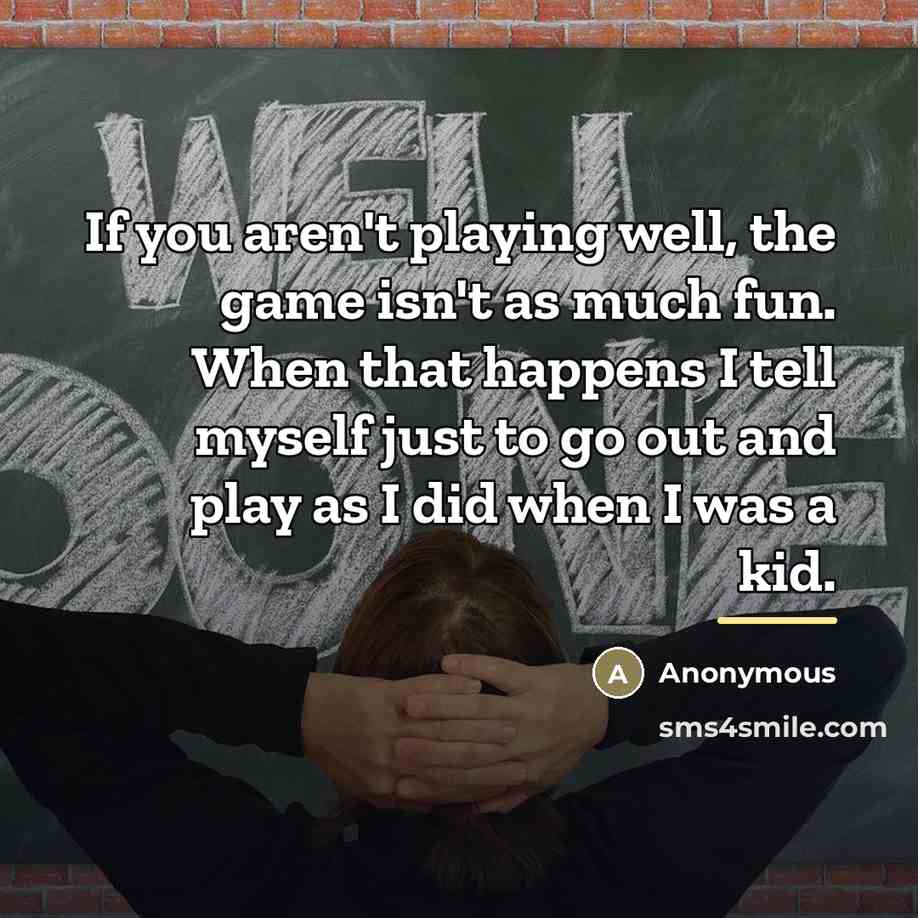“If you aren't playing well, the game isn't as much…” quote by Anonymous