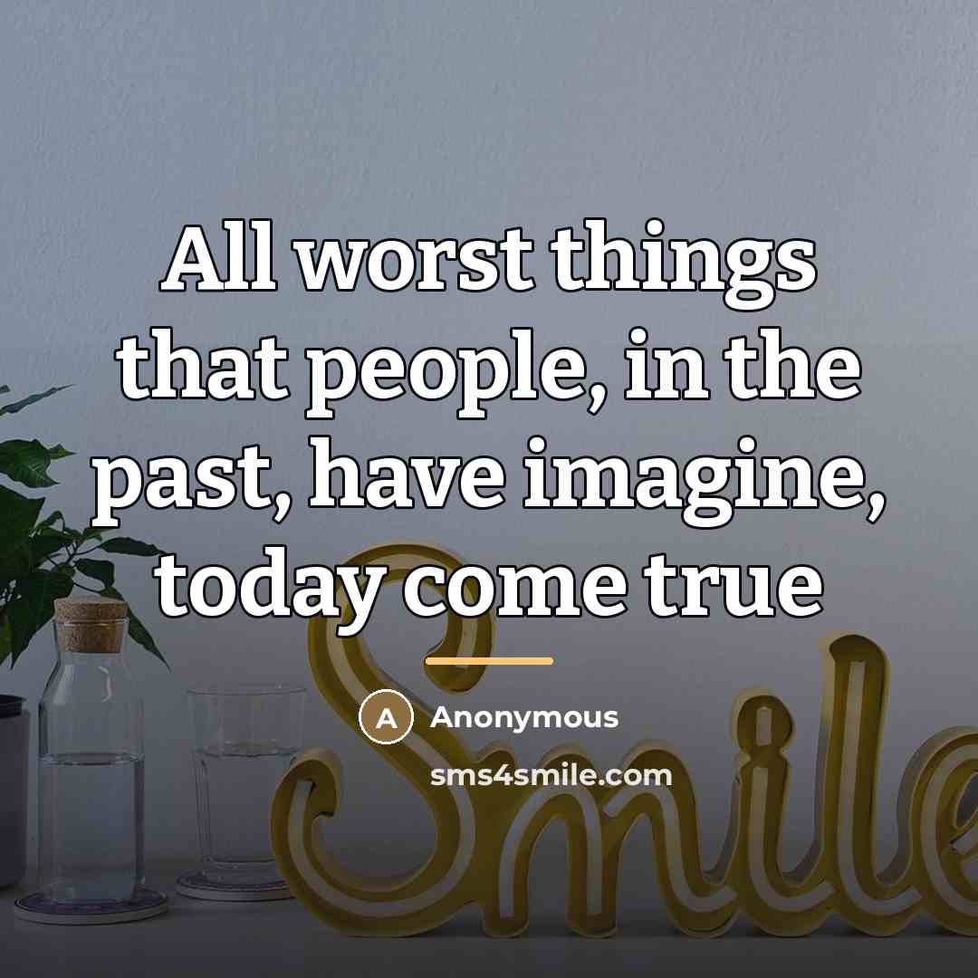 “All worst things that people, in the past, have imagine,…” quote by Anonymous
