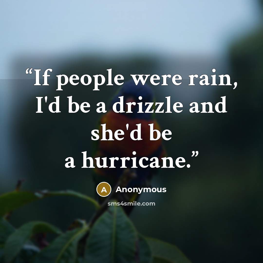 “If people were rain, I'd be a drizzle and she'd be a hurricane.” quote by Anonymous