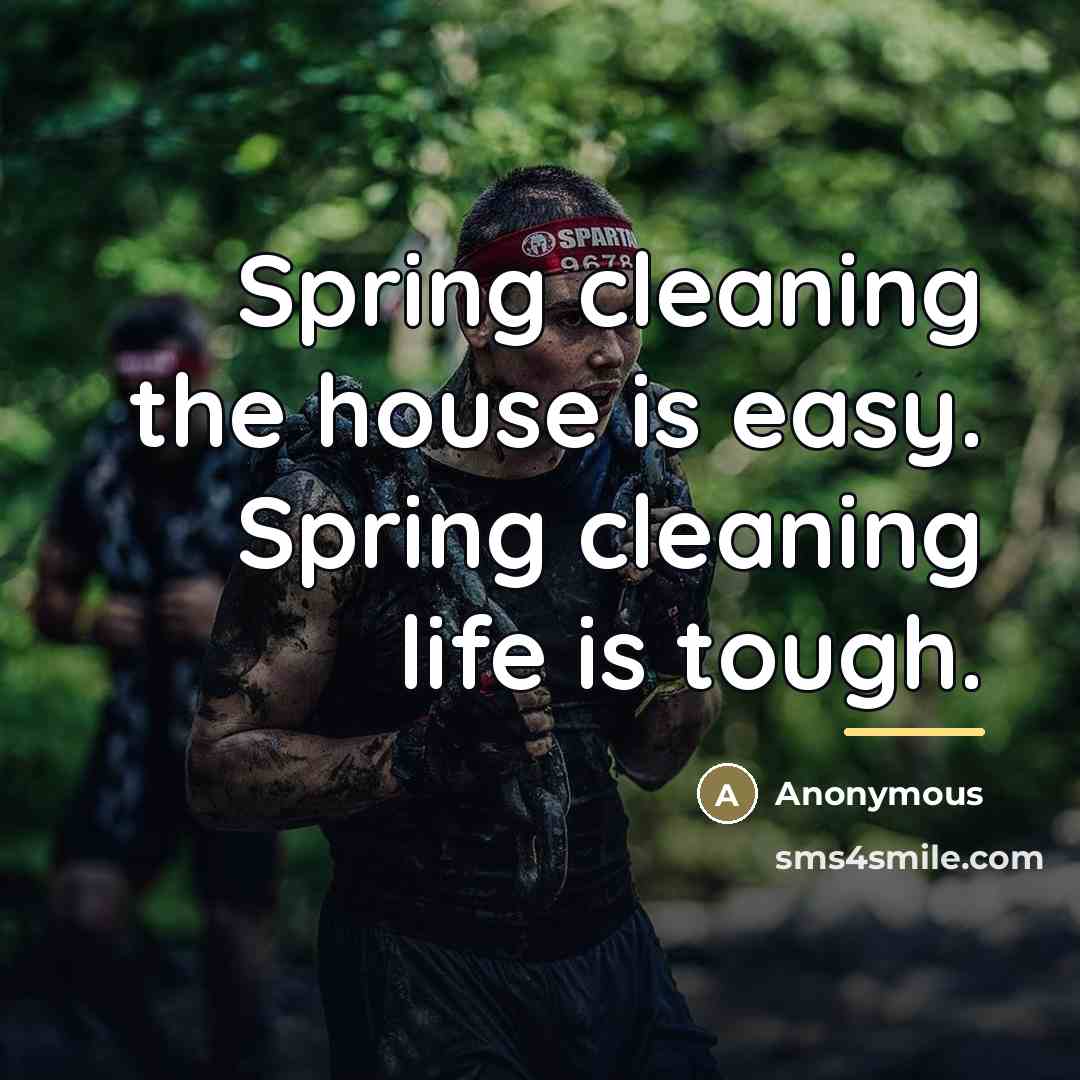 “Spring cleaning the house is easy. Spring cleaning life is…” quote by Anonymous