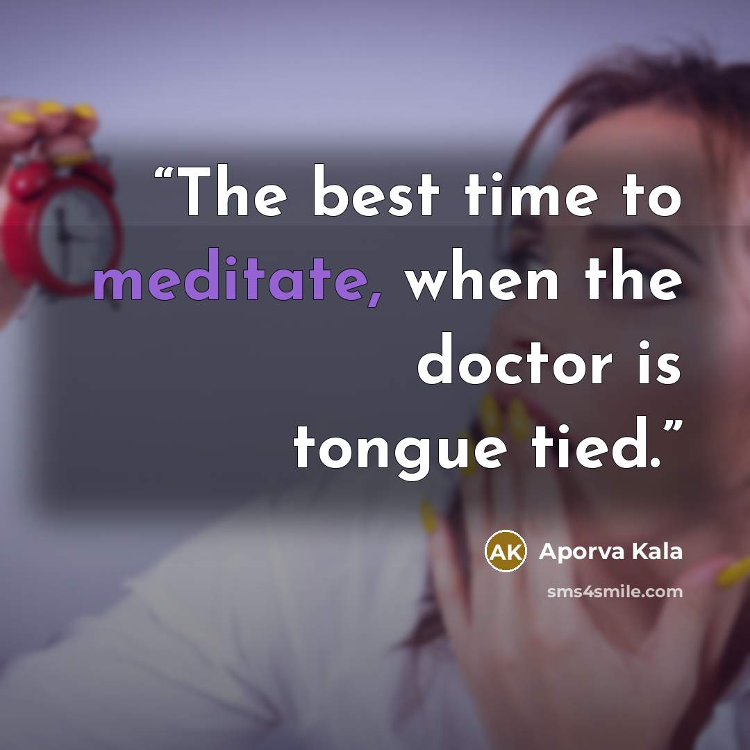 “The best time to meditate, when the doctor is tongue tied.” quote by Aporva Kala