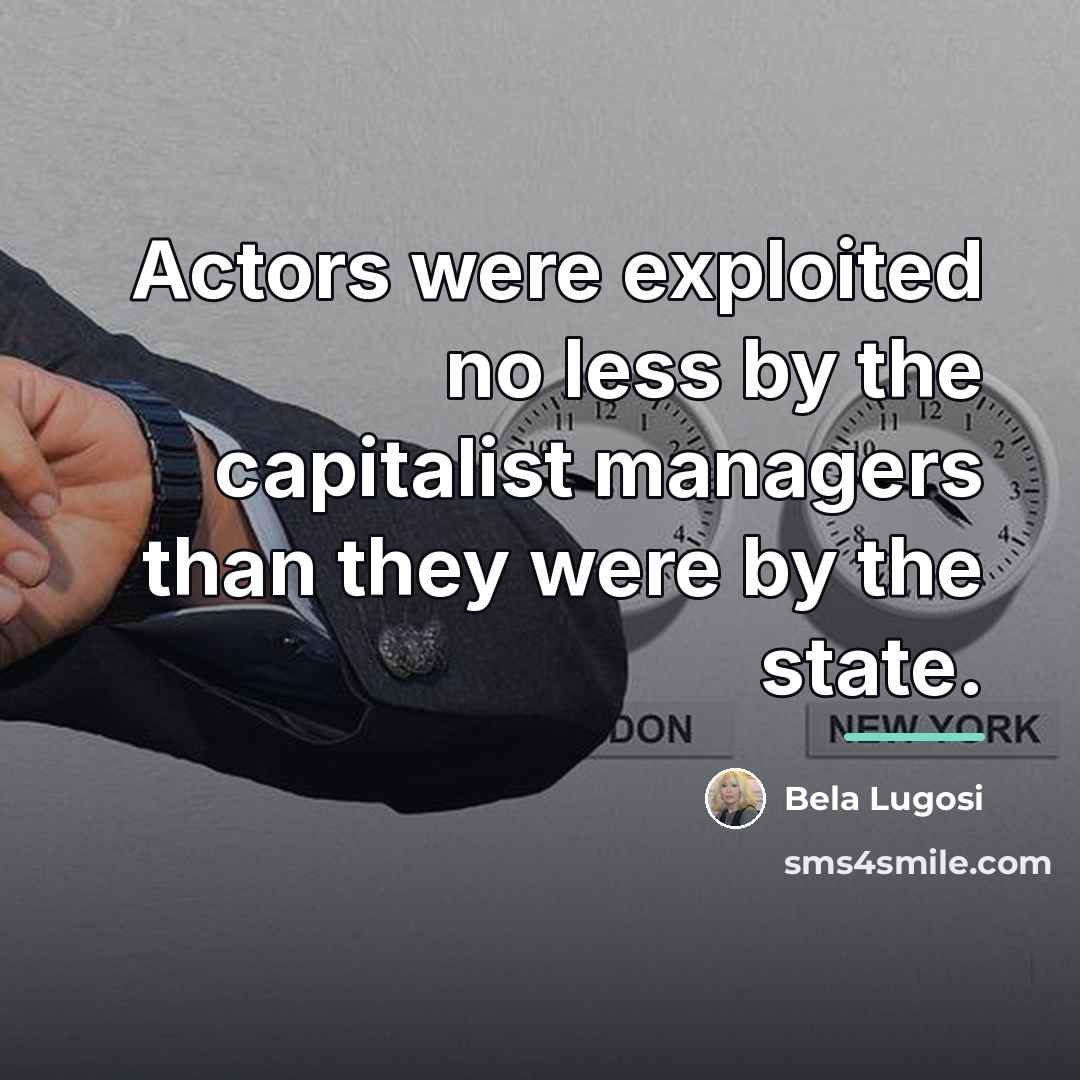 “Actors were exploited no less by the capitalist managers than…” quote by Bela Lugosi