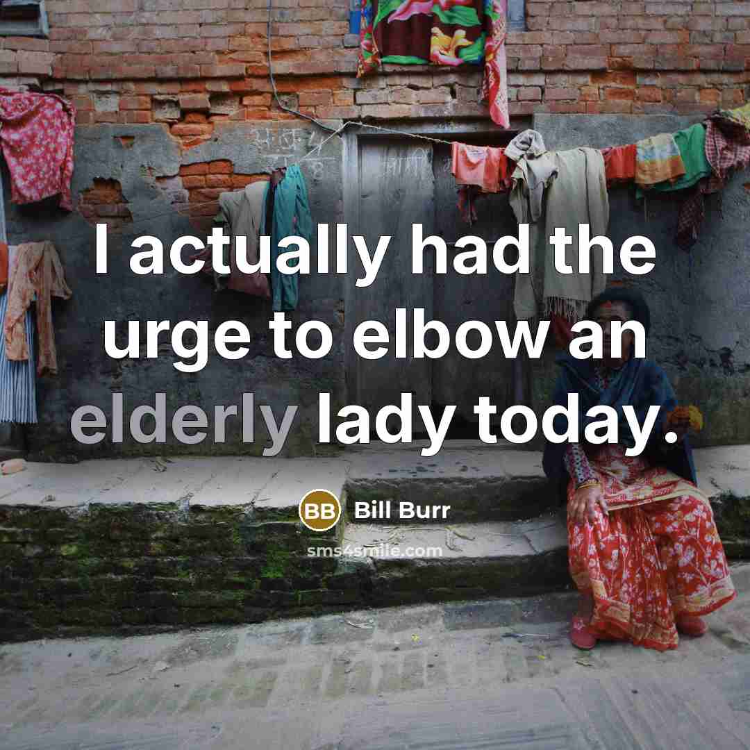 “I actually had the urge to elbow an elderly lady…” quote by Bill Burr