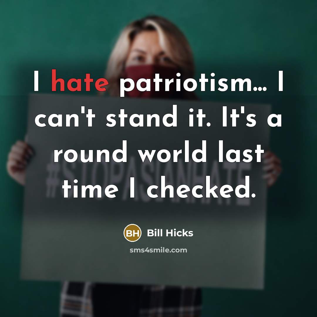 “I hate patriotism... I can't stand it. It's a round…” quote by Bill Hicks