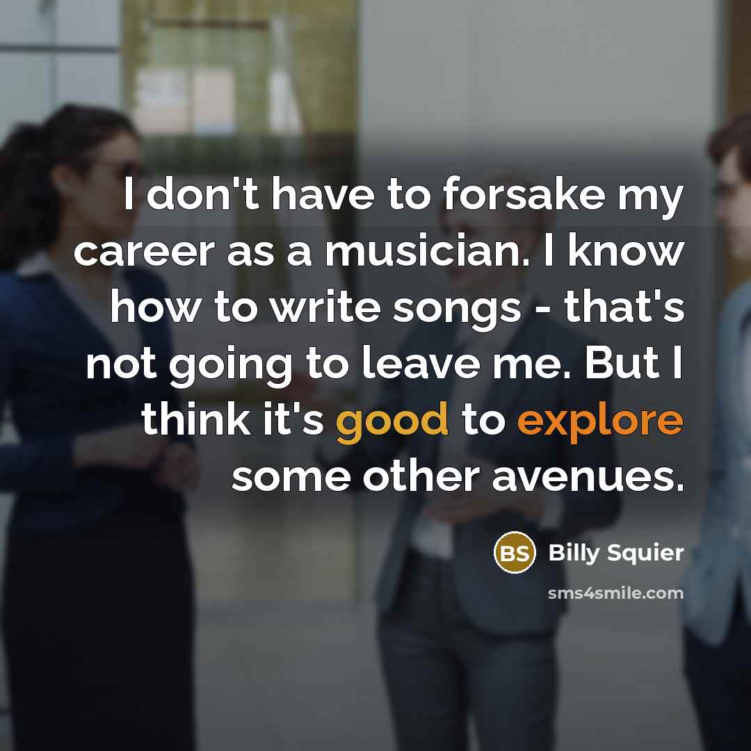 “I don't have to forsake my career as a musician.…” quote by Billy Squier