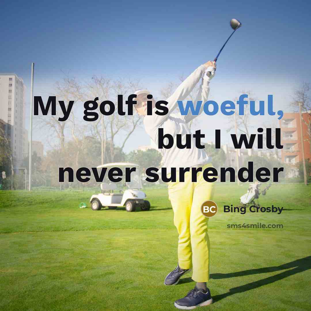 “My golf is woeful, but I will never surrender…” quote by Bing Crosby