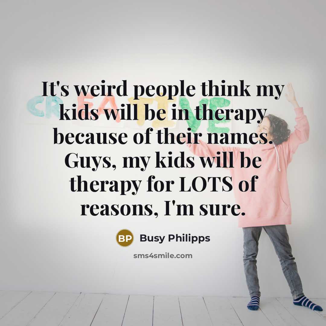 “It's weird people think my kids will be in therapy…” quote by Busy Philipps