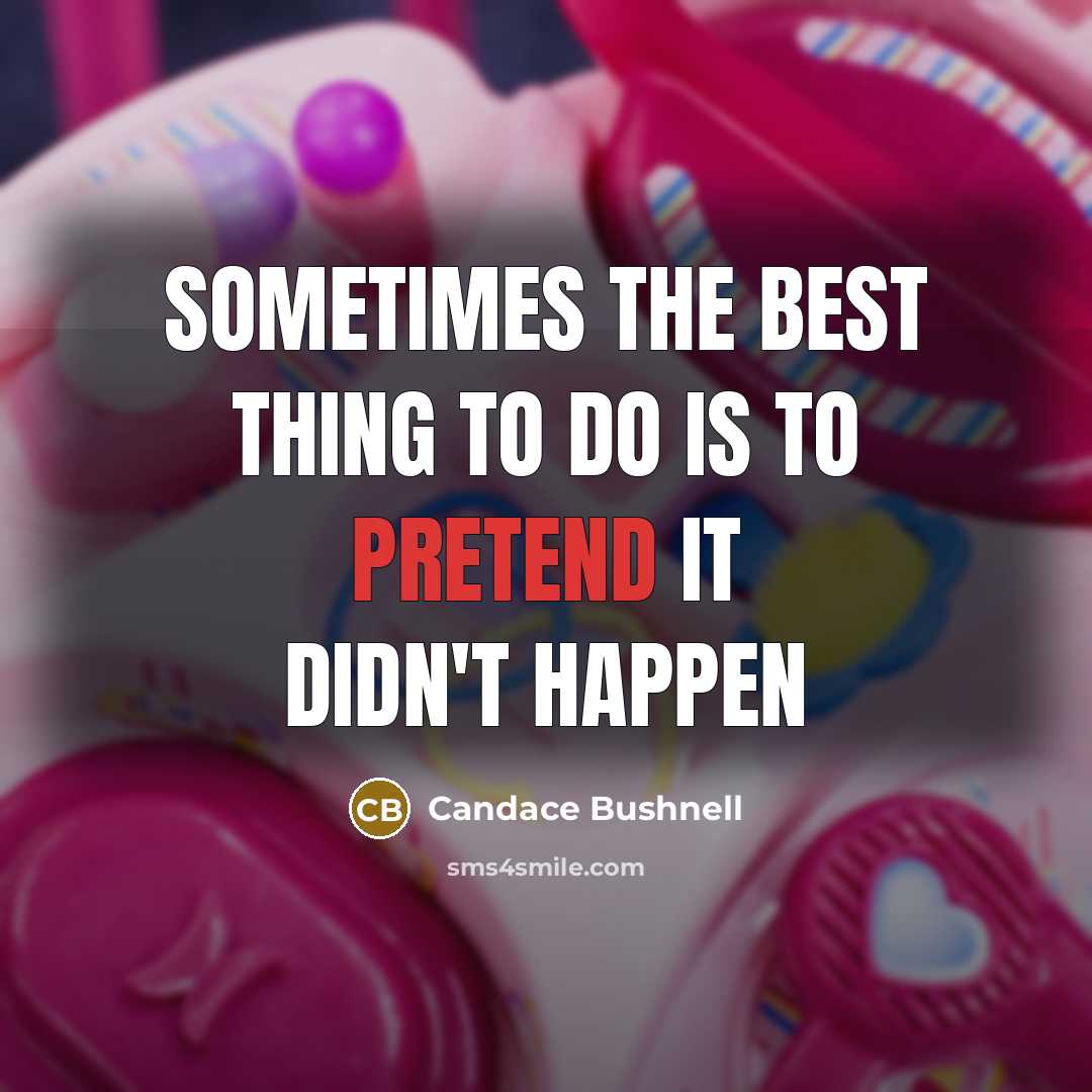 “sometimes the best thing to do is to pretend it…” quote by Candace Bushnell