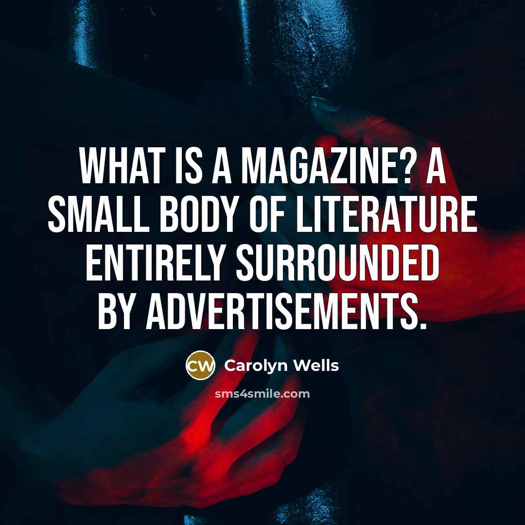 “What is a magazine? A small body of Literature entirely…” quote by Carolyn Wells