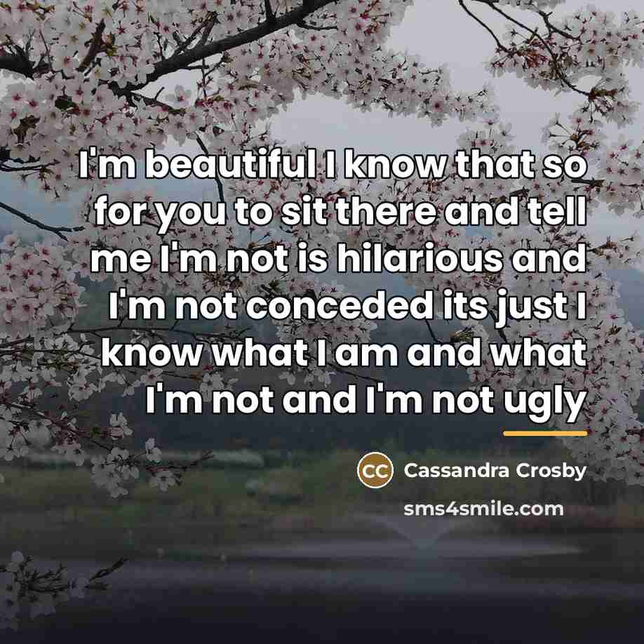 “I'm beautiful I know that so for you to sit…” quote by Cassandra Crosby