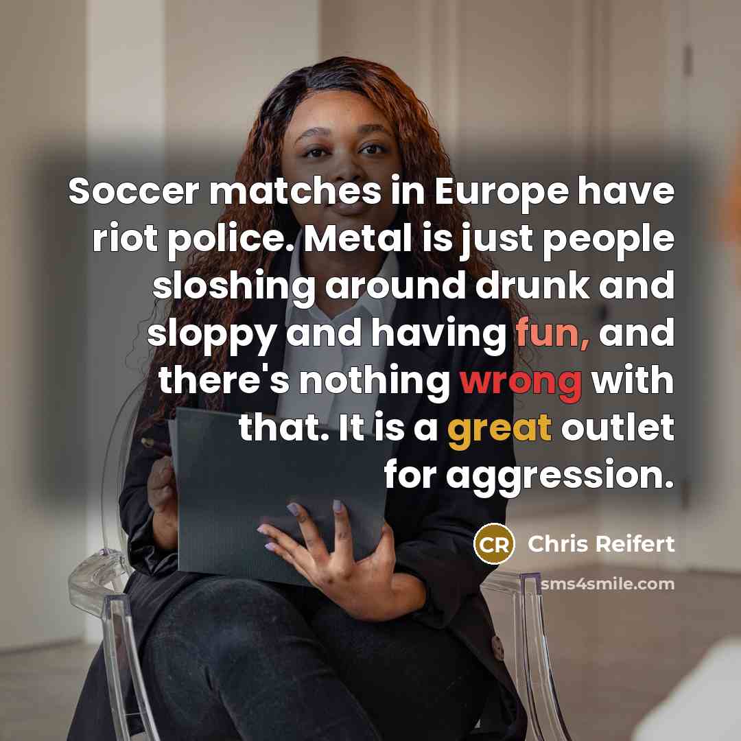 “Soccer matches in Europe have riot police. Metal is just…” quote by Chris Reifert