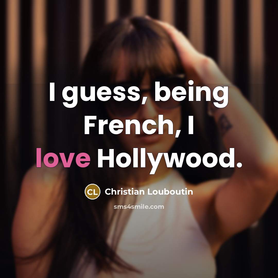 “I guess, being French, I love Hollywood.…” quote by Christian Louboutin