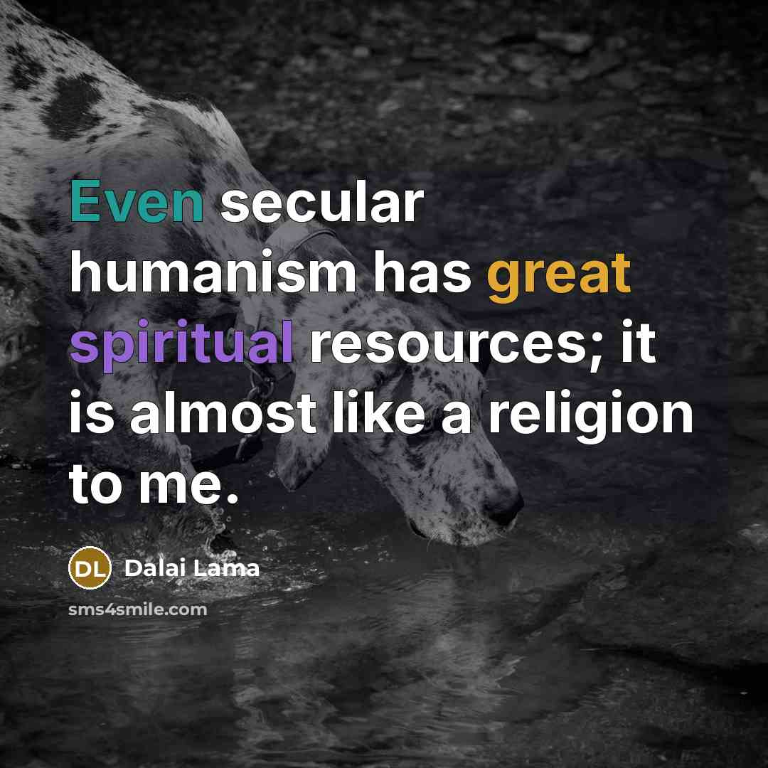 “Even secular humanism has great spiritual resources; it is almost…” quote by Dalai Lama