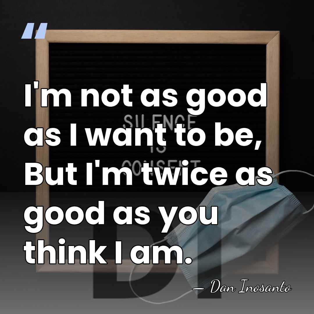 I'm not as good as I want to be, But I'm twice&hellip; - Dan Inosanto