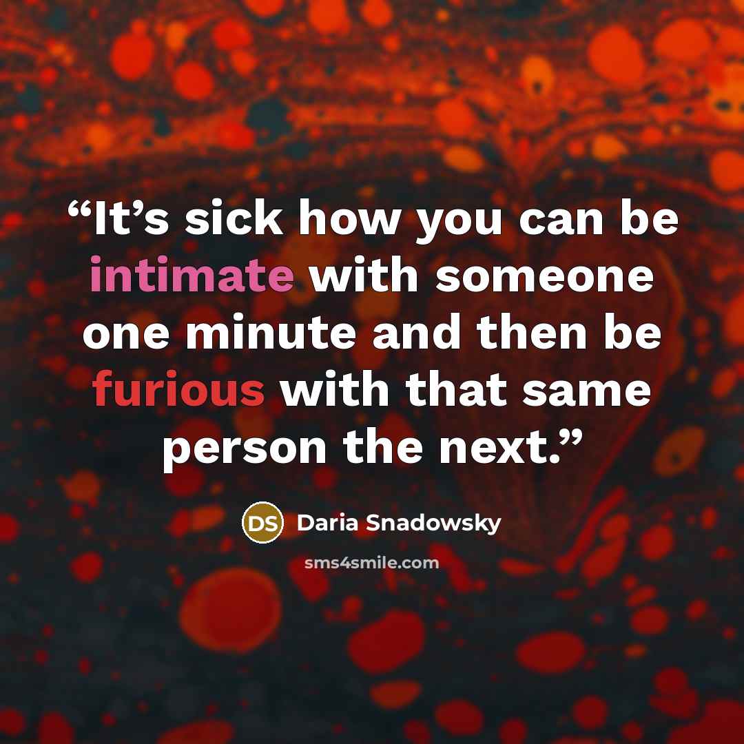 “It’s sick how you can be intimate with someone one minute and then be furious with that same person the next.” quote by Daria Snadowsky
