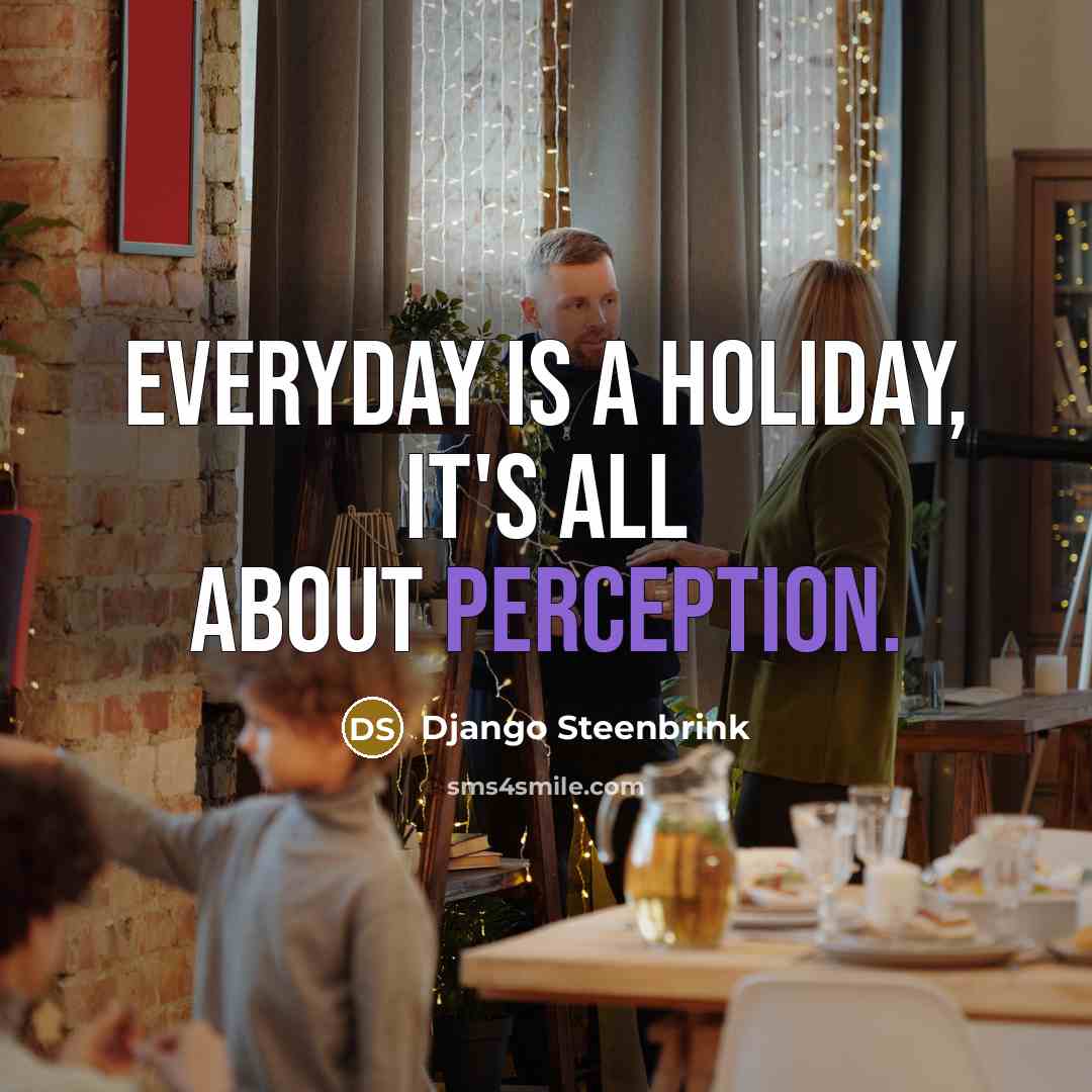 “Everyday is a holiday, it's all about perception.…” quote by Django Steenbrink