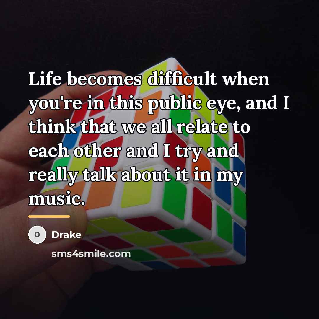 “Life becomes difficult when you're in this public eye, and…” quote by Drake