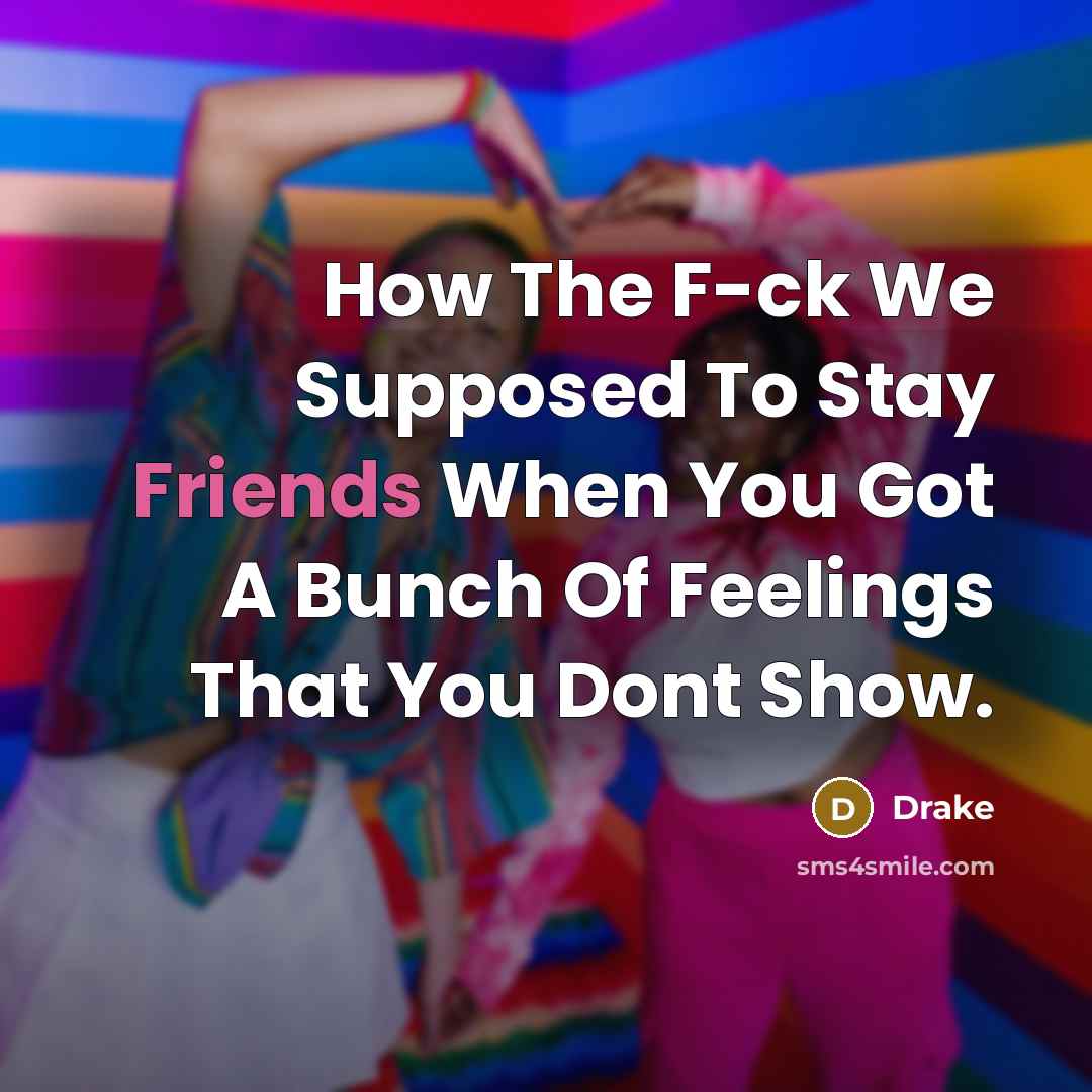 “How The F-ck We Supposed To Stay Friends When You Got A Bunch Of Feelings That You Dont Show.” quote by Drake