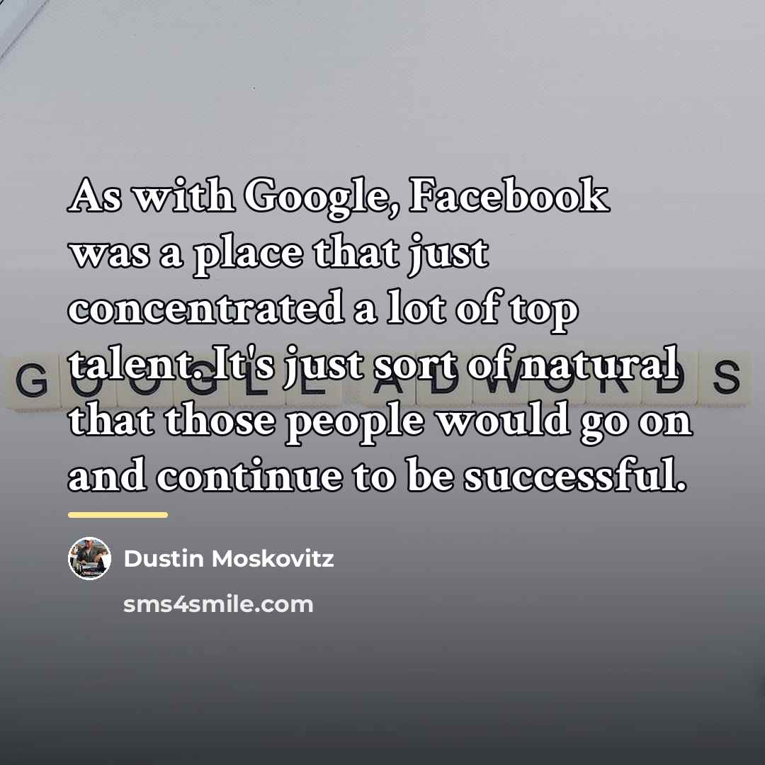 “As with Google, Facebook was a place that just concentrated…” quote by Dustin Moskovitz