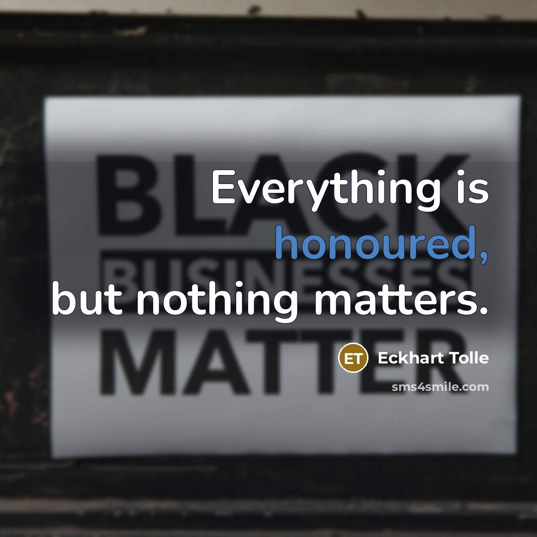 “Everything is honoured, but nothing matters.” quote by Eckhart Tolle