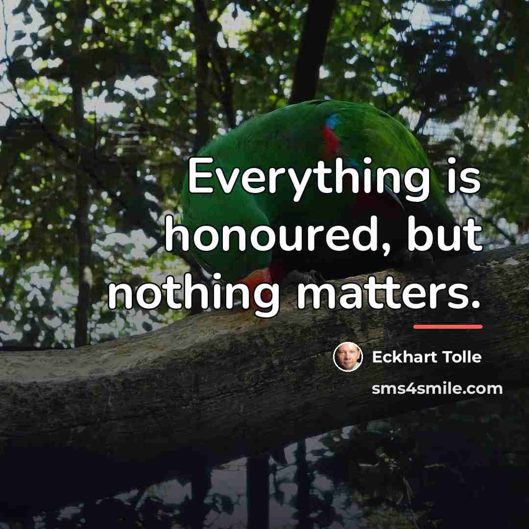 “Everything is honoured, but nothing matters.…” quote by Eckhart Tolle