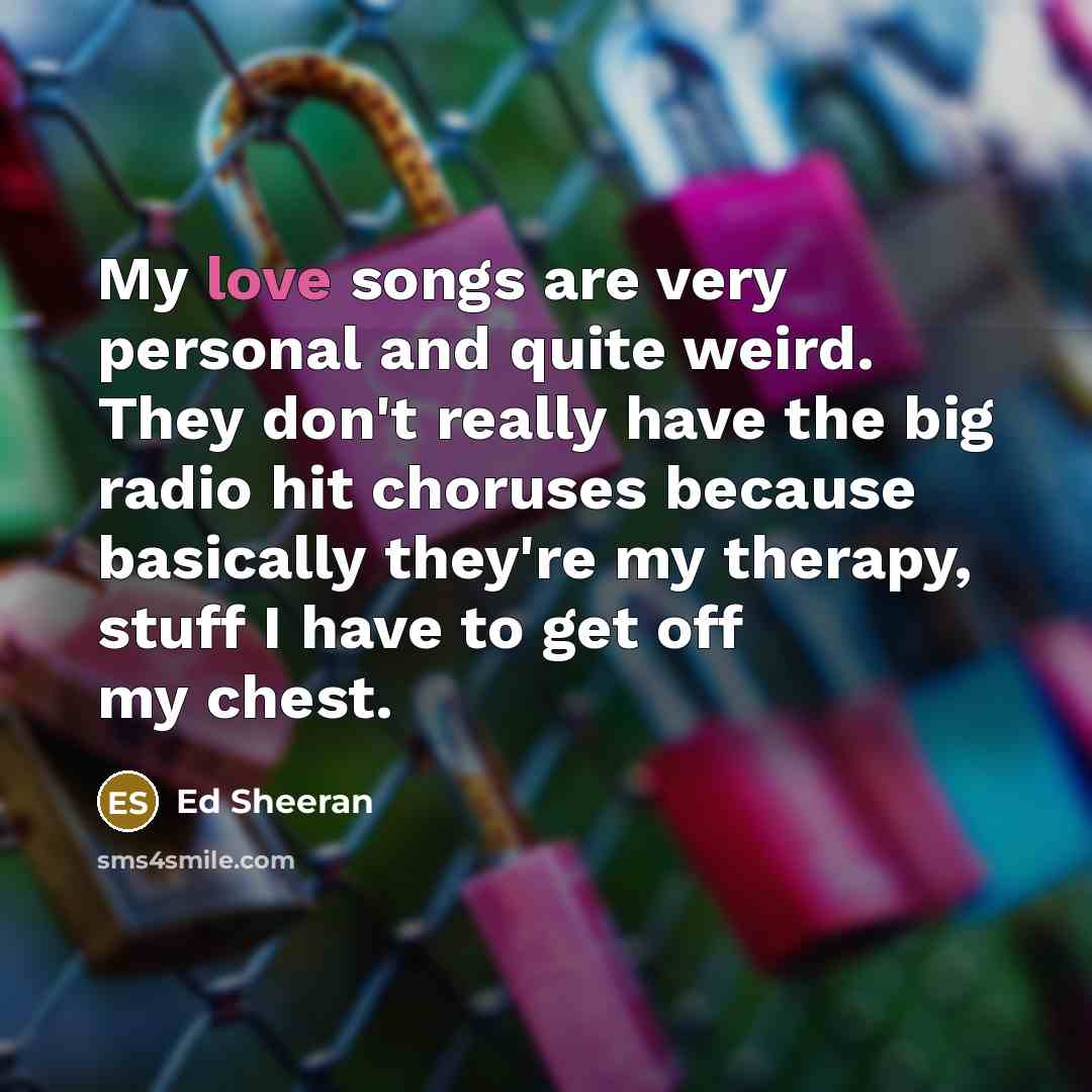 “My love songs are very personal and quite weird. They…” quote by Ed Sheeran