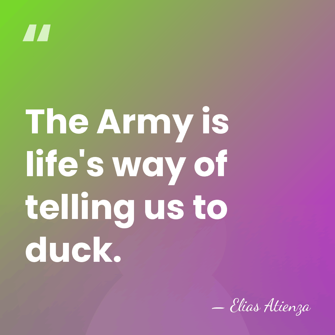 The Army is life's way of telling us to duck. - Elias Atienza